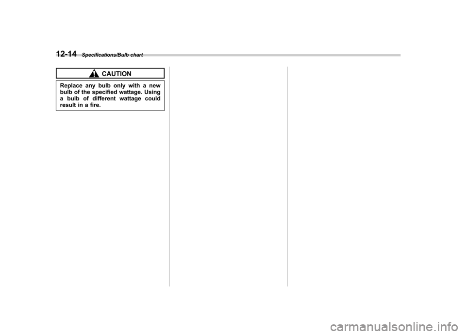 SUBARU TRIBECA 2013 1.G Owners Manual 12-14Specifications/Bulb chart
CAUTION
Replace any bulb only with a new 
bulb of the specified wattage. Using
a bulb of different wattage could
result in a fire. 