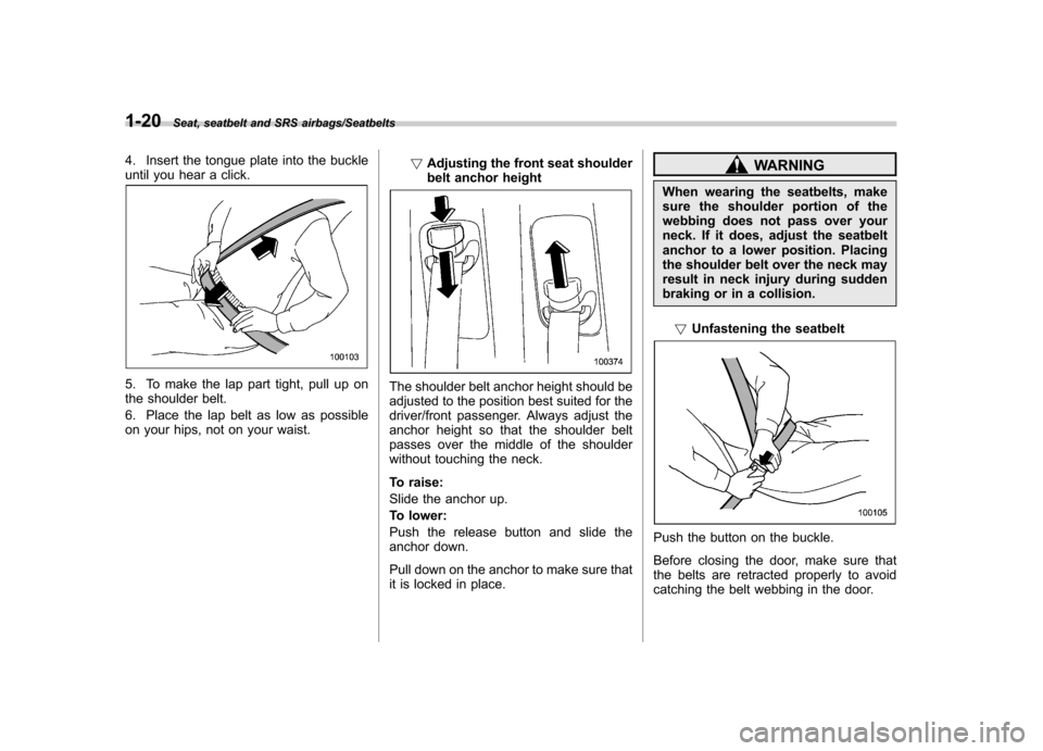 SUBARU TRIBECA 2013 1.G Owners Manual 1-20Seat, seatbelt and SRS airbags/Seatbelts
4. Insert the tongue plate into the buckle
until you hear a click.
5. To make the lap part tight, pull up on
the shoulder belt.
6. Place the lap belt as SUBARU TRIBECA 2013 1.G Owners Manual 1-20Seat, seatbelt and SRS airbags/Seatbelts
4. Insert the tongue plate into the buckle
until you hear a click.
5. To make the lap part tight, pull up on
the shoulder belt.
6. Place the lap belt as