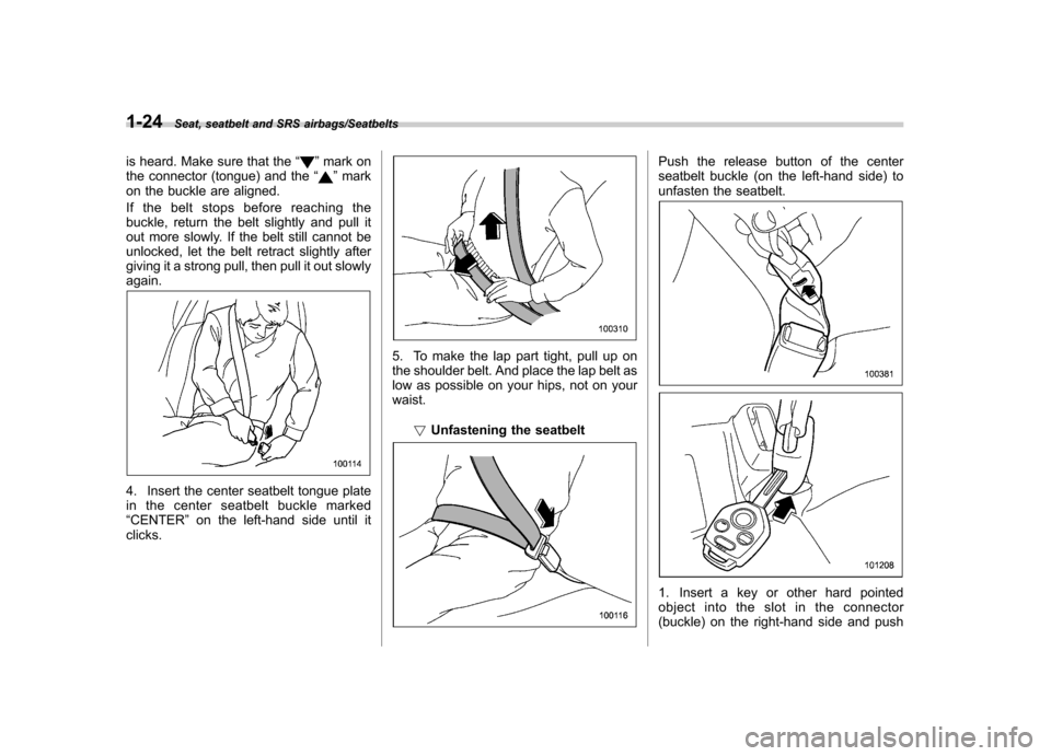 SUBARU TRIBECA 2013 1.G Owners Manual 1-24Seat, seatbelt and SRS airbags/Seatbelts
is heard. Make sure that the“”mark on
the connector (tongue) and the “”mark
on the buckle are aligned. 
If the belt stops before reaching the 
buck