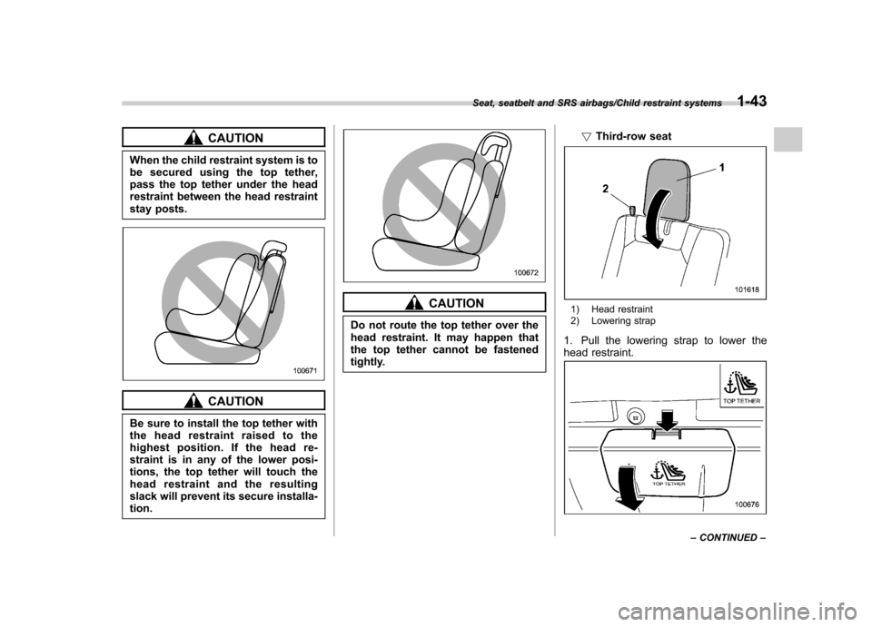 SUBARU TRIBECA 2013 1.G Owners Manual CAUTION
When the child restraint system is to 
be secured using the top tether,
pass the top tether under the head
restraint between the head restraint
stay posts.
CAUTION
Be sure to install the top t