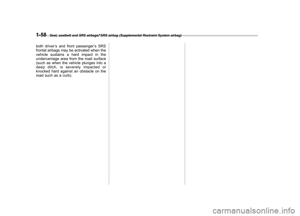 SUBARU TRIBECA 2013 1.G Owners Manual 1-58Seat, seatbelt and SRS airbags/*SRS airbag (Supplemental Restraint System airbag)
both driver’s and front passenger ’s SRS
frontal airbags may be activated when the 
vehicle sustains a hard im