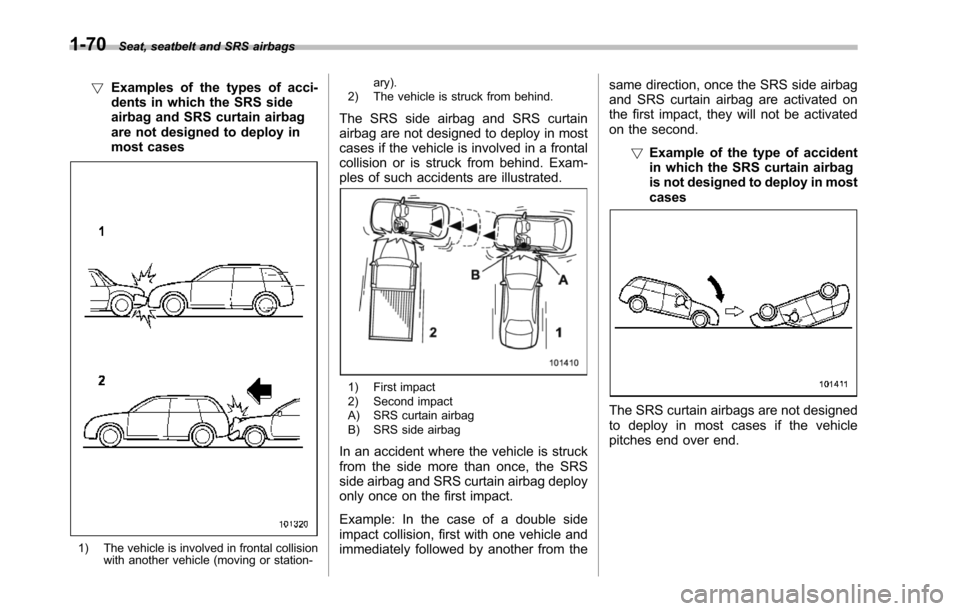 SUBARU TRIBECA 2014 1.G Owners Manual 1-70Seat, seatbelt and SRS airbags
!Examples of the types of acci-dents in which the SRS sideairbag and SRS curtain airbagare not designed to deploy inmost cases
1) The vehicle is involved in frontal 