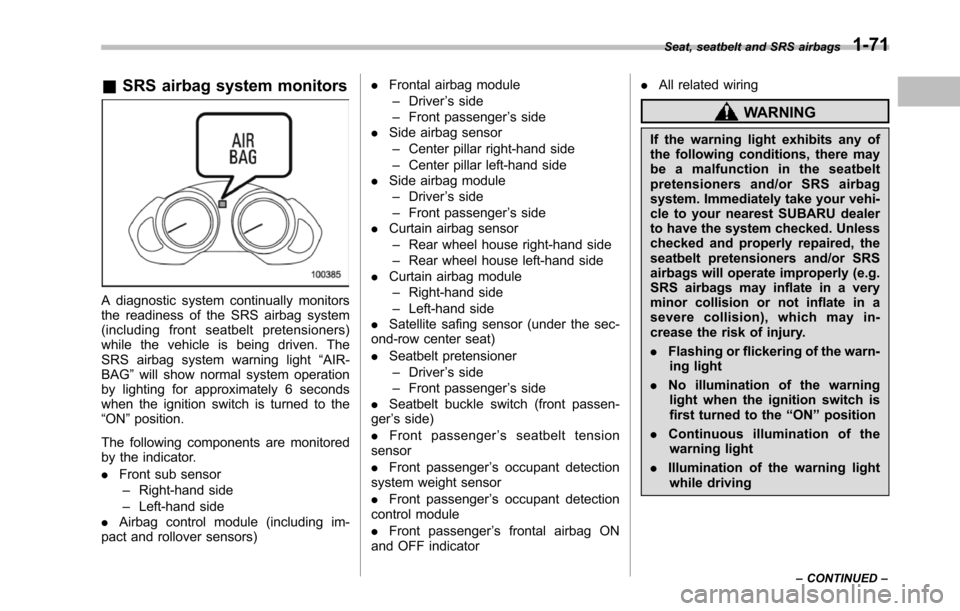 SUBARU TRIBECA 2014 1.G Owners Manual &SRS airbag system monitors
A diagnostic system continually monitorsthe readiness of the SRS airbag system(including front seatbelt pretensioners)while the vehicle is being driven. TheSRS airbag syste