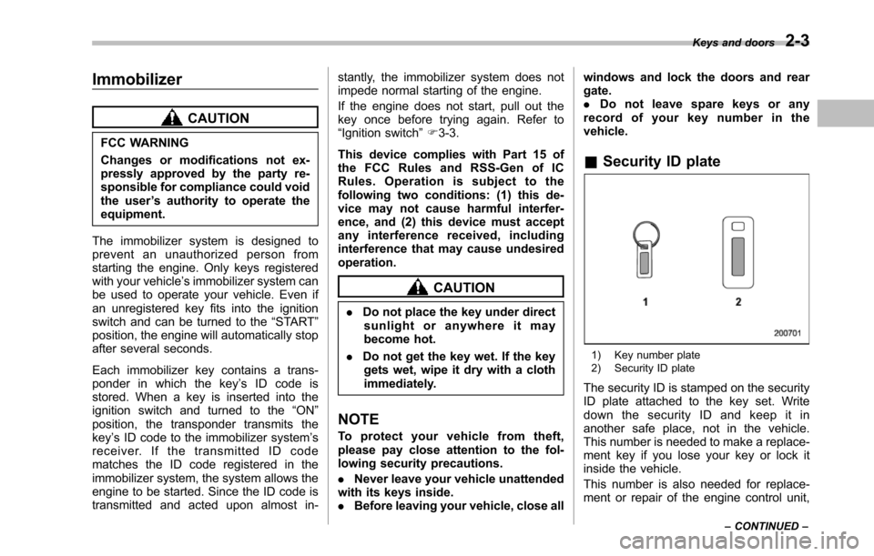 SUBARU TRIBECA 2014 1.G Owners Manual Immobilizer
CAUTION
FCC WARNING
Changes or modifications not ex-pressly approved by the party re-sponsible for compliance could voidthe user’s authority to operate theequipment.
The immobilizer syst