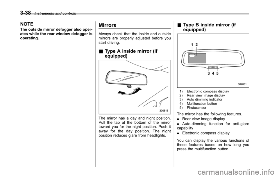 SUBARU TRIBECA 2014 1.G Owners Manual 3-38Instruments and controls
NOTE
The outside mirror defogger also oper-ates while the rear window defogger isoperating.
Mirrors
Always check that the inside and outsidemirrors are properly adjusted b