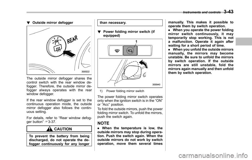 SUBARU TRIBECA 2014 1.G Owners Manual !Outside mirror defogger
The outside mirror defogger shares thecontrol switch with the rear window de-fogger. Therefore, the outside mirror de-fogger always operates with the rearwindow defogger.
If t