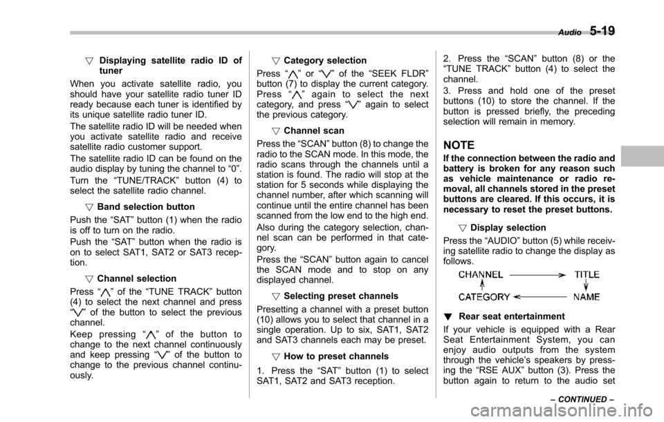 SUBARU TRIBECA 2014 1.G Owners Manual !Displaying satellite radio ID oftuner
When you activate satellite radio, youshould have your satellite radio tuner IDready because each tuner is identified byits unique satellite radio tuner ID.
The 