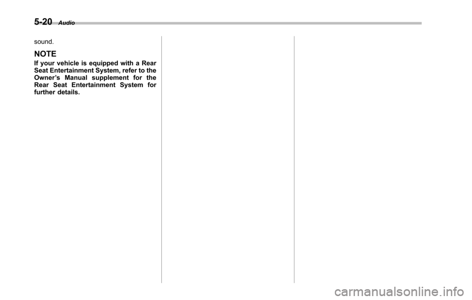 SUBARU TRIBECA 2014 1.G Owners Manual 5-20Audio
sound.
NOTE
If your vehicle is equipped with a RearSeat Entertainment System, refer to theOwner’s Manual supplement for theRear Seat Entertainment System forfurther details. 