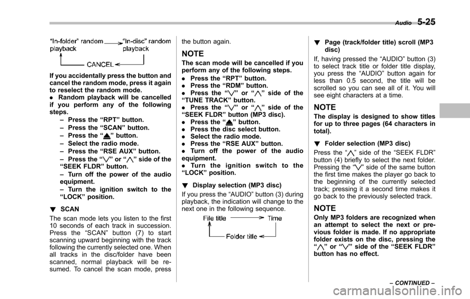 SUBARU TRIBECA 2014 1.G Owners Manual If you accidentally press the button andcancel the random mode, press it againto reselect the random mode..Random playback will be cancelledif you perform any of the followingsteps.–Press the“RPT