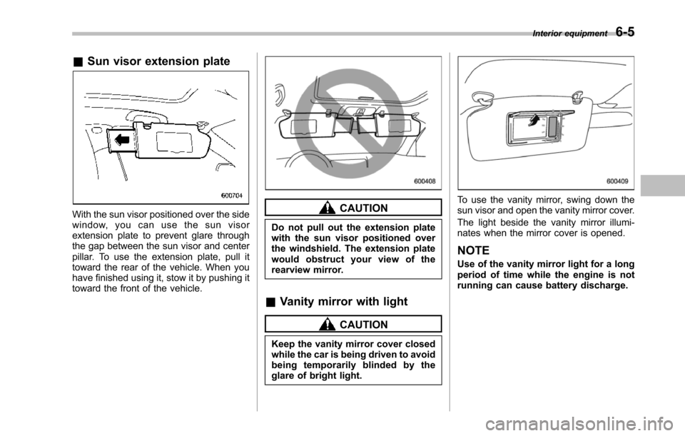 SUBARU TRIBECA 2014 1.G Owners Manual &Sun visor extension plate
With the sun visor positioned over the sidewindow, you can use the sun visorextension plate to prevent glare throughthe gap between the sun visor and centerpillar. To use th