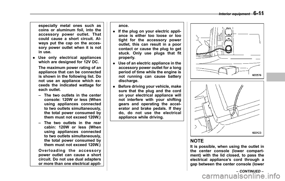 SUBARU TRIBECA 2014 1.G Owners Manual especially metal ones such ascoins or aluminum foil, into theaccessory power outlet. Thatcould cause a short circuit. Al-ways put the cap on the acces-sory power outlet when it is notin use.
.Use only