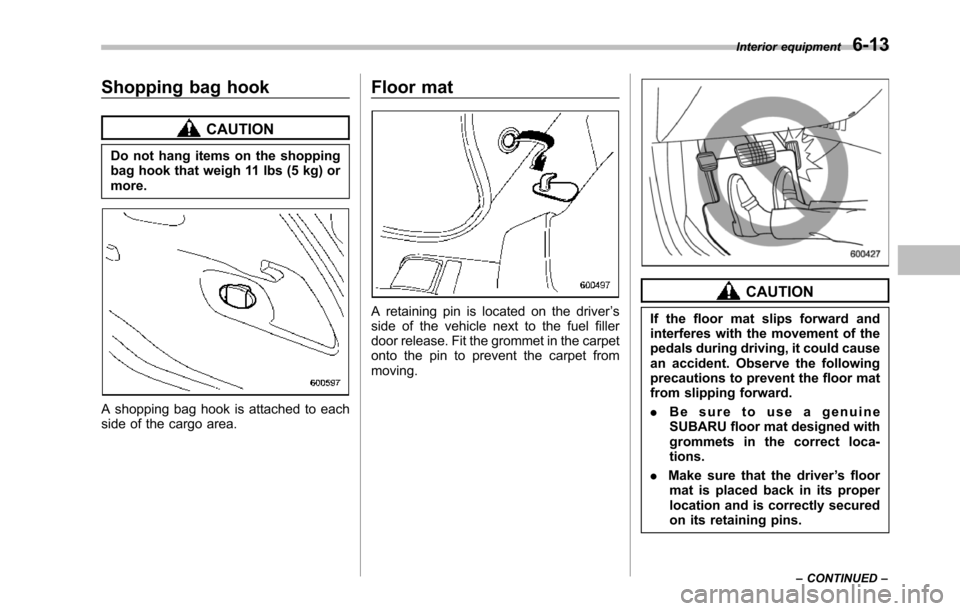 SUBARU TRIBECA 2014 1.G Owners Manual Shopping bag hook
CAUTION
Do not hang items on the shoppingbag hook that weigh 11 lbs (5 kg) ormore.
A shopping bag hook is attached to eachside of the cargo area.
Floor mat
A retaining pin is located