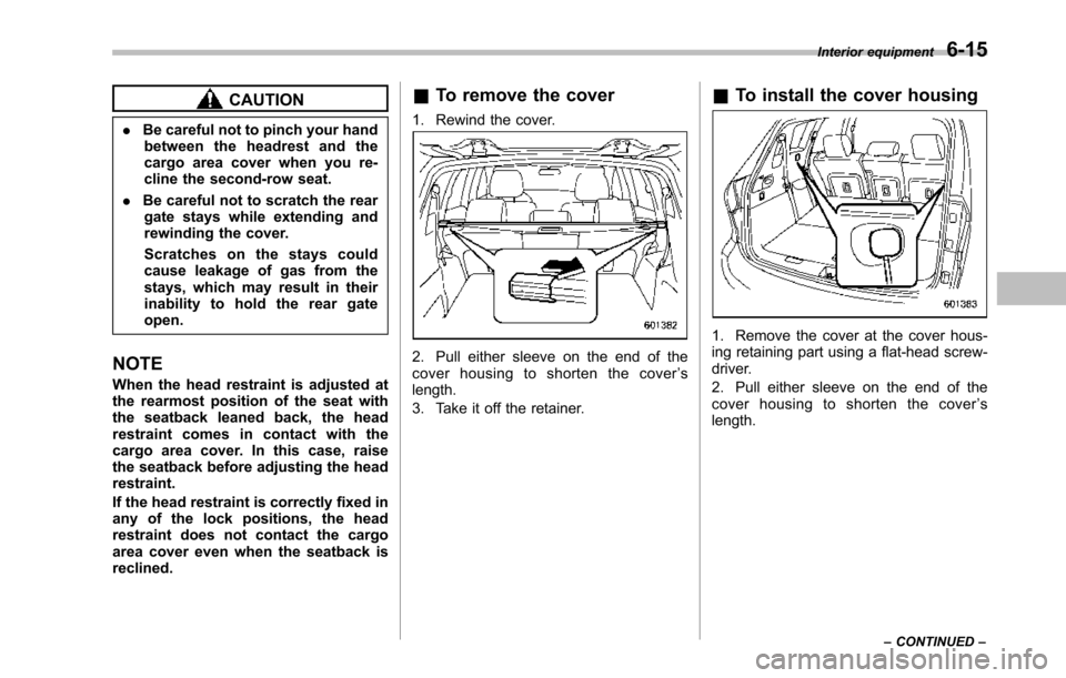 SUBARU TRIBECA 2014 1.G Owners Manual CAUTION
.Be careful not to pinch your handbetween the headrest and thecargo area cover when you re-cline the second-row seat.
.Be careful not to scratch the reargate stays while extending andrewinding