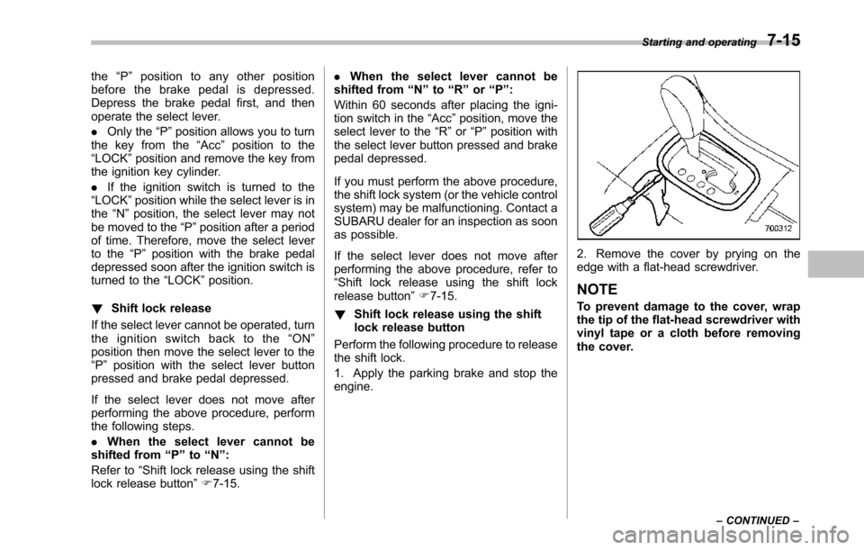 SUBARU TRIBECA 2014 1.G Owners Manual the“P”position to any other positionbefore the brake pedal is depressed.Depress the brake pedal first, and thenoperate the select lever.
.Only the“P”position allows you to turnthe key from the