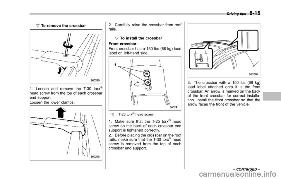 SUBARU TRIBECA 2014 1.G Owners Manual !To remove the crossbar
1. Loosen and remove the T-30 torx®
head screw from the top of each crossbarend support.
Loosen the lower clamps.
2. Carefully raise the crossbar from roofrails.
!To install t