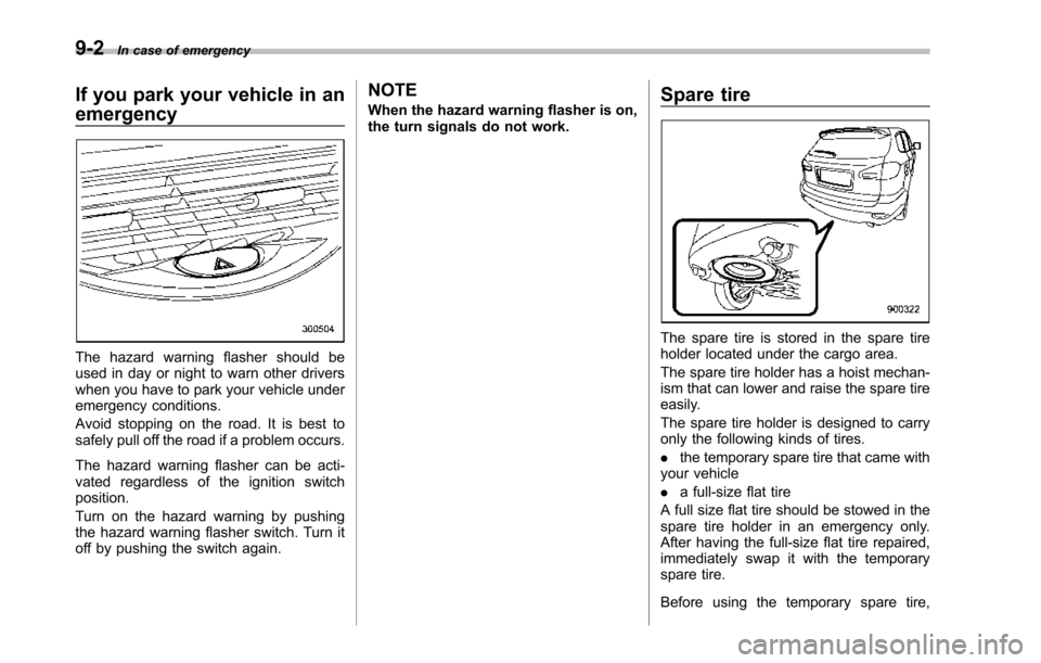 SUBARU TRIBECA 2014 1.G Owners Manual 9-2In case of emergency
If you park your vehicle in an
emergency
The hazard warning flasher should beused in day or night to warn other driverswhen you have to park your vehicle underemergency conditi