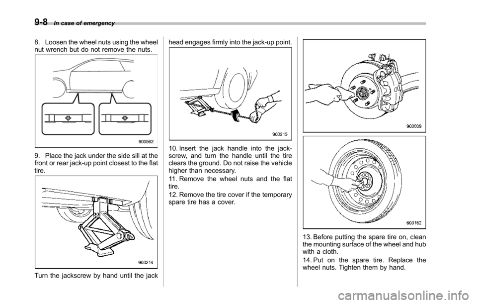 SUBARU TRIBECA 2014 1.G Owners Manual 9-8In case of emergency
8. Loosen the wheel nuts using the wheelnut wrench but do not remove the nuts.
9. Place the jack under the side sill at thefront or rear jack-up point closest to the flattire.
