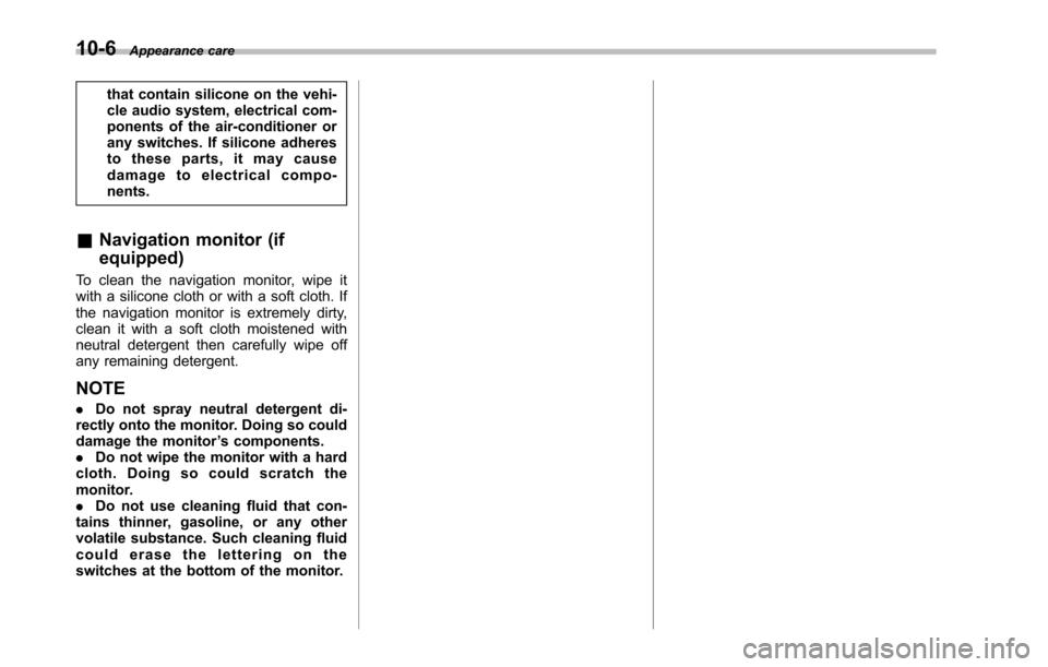 SUBARU TRIBECA 2014 1.G Owners Manual 10-6Appearance care
that contain silicone on the vehi-cle audio system, electrical com-ponents of the air-conditioner orany switches. If silicone adheresto these parts, it may causedamage to electrica