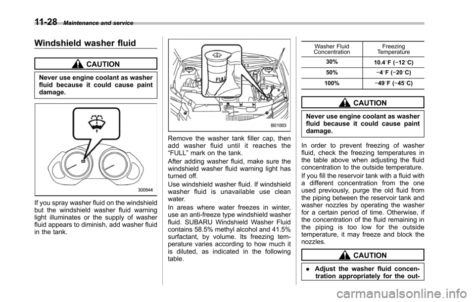 SUBARU TRIBECA 2014 1.G Owners Manual 11-28Maintenance and service
Windshield washer fluid
CAUTION
Never use engine coolant as washerfluid because it could cause paintdamage.
If you spray washer fluid on the windshieldbut thewindshield wa