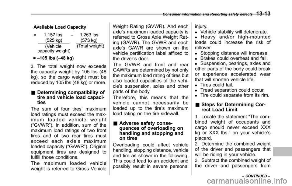 SUBARU TRIBECA 2014 1.G Owners Manual 3.The total weight now exceeds
the capacity weight by 105 lbs (48
kg), so the cargo weight must be
reduced by 105 lbs (48 kg) or more.
&Determining compatibility of
tire and vehicle load capaci-
ties
SUBARU TRIBECA 2014 1.G Owners Manual 3.The total weight now exceeds
the capacity weight by 105 lbs (48
kg), so the cargo weight must be
reduced by 105 lbs (48 kg) or more.
&Determining compatibility of
tire and vehicle load capaci-
ties