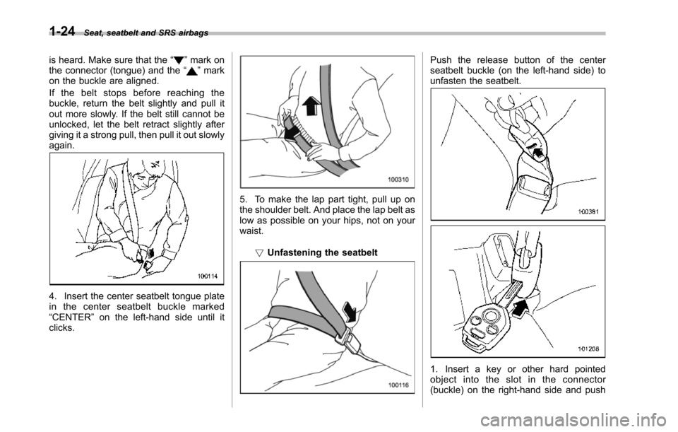 SUBARU TRIBECA 2014 1.G Owners Manual 1-24Seat, seatbelt and SRS airbags
is heard. Make sure that the“”mark onthe connector (tongue) and the“”markon the buckle are aligned.
If the belt stops before reaching thebuckle, return the b