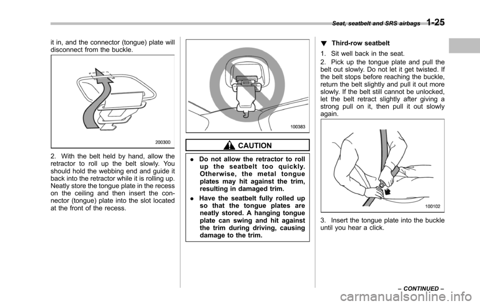SUBARU TRIBECA 2014 1.G Owners Manual it in, and the connector (tongue) plate willdisconnect from the buckle.
2. With the belt held by hand, allow theretractor to roll up the belt slowly. Youshould hold thewebbing end and guide itback int