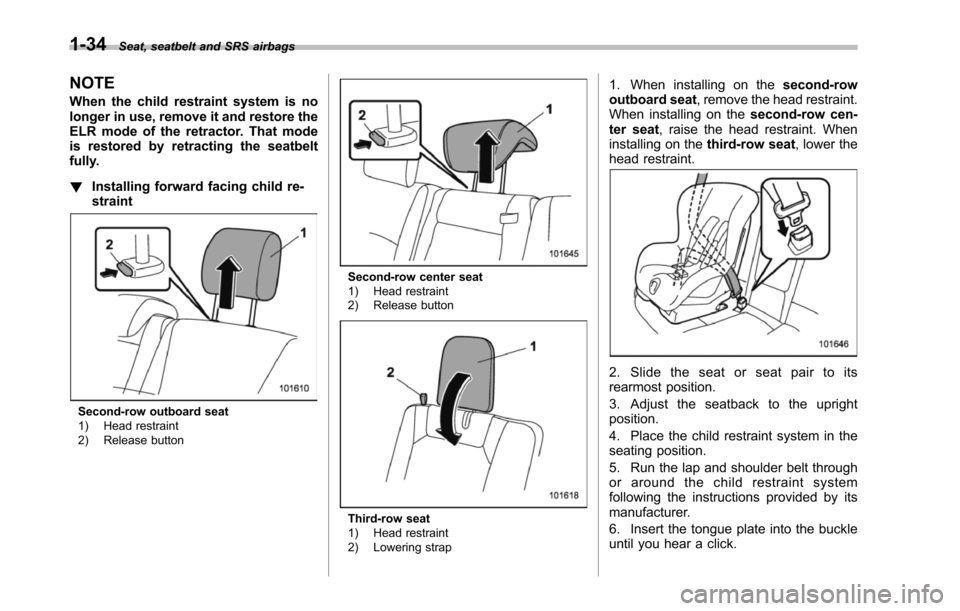 SUBARU TRIBECA 2014 1.G Owners Manual 1-34Seat, seatbelt and SRS airbags
NOTE
When the child restraint system is nolonger in use, remove it and restore theELR mode of the retractor. That modeis restored by retracting the seatbeltfully.
!I