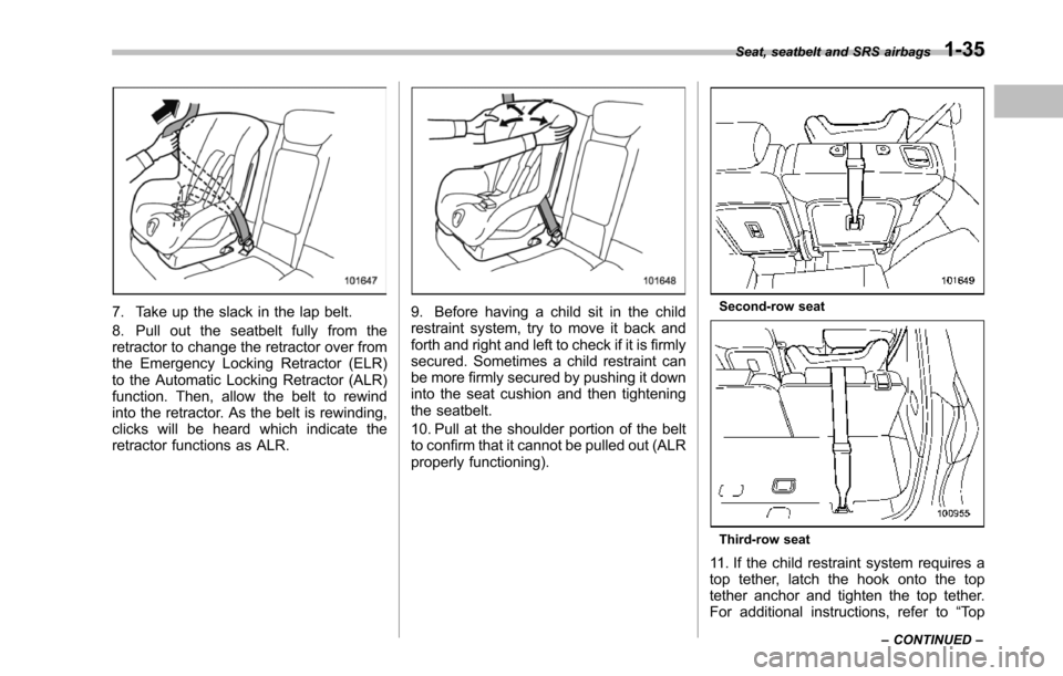 SUBARU TRIBECA 2014 1.G Owners Manual 7. Take up the slack in the lap belt.
8. Pull out the seatbelt fully from theretractor to change the retractor over fromthe Emergency Locking Retractor (ELR)to the Automatic Locking Retractor (ALR)fun