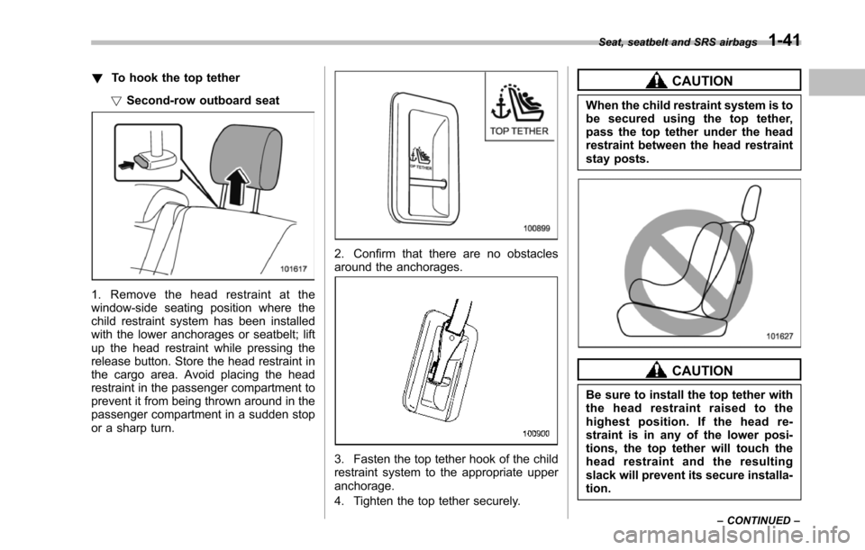 SUBARU TRIBECA 2014 1.G Owners Manual !To hook the top tether
!Second-row outboard seat
1. Remove the head restraint at thewindow-sideseating position where thechild restraint system has been installedwith the lower anchorages or seatbelt