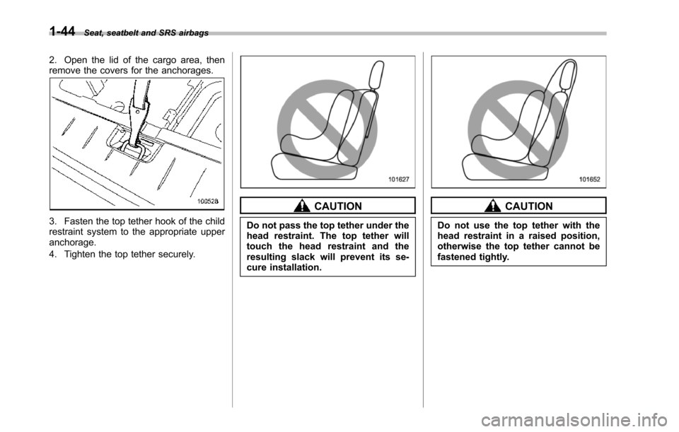 SUBARU TRIBECA 2014 1.G Owners Manual 1-44Seat, seatbelt and SRS airbags
2. Open the lid of the cargo area, thenremove the covers for the anchorages.
3. Fasten the top tether hook of the childrestraint systemto the appropriate upperanchor