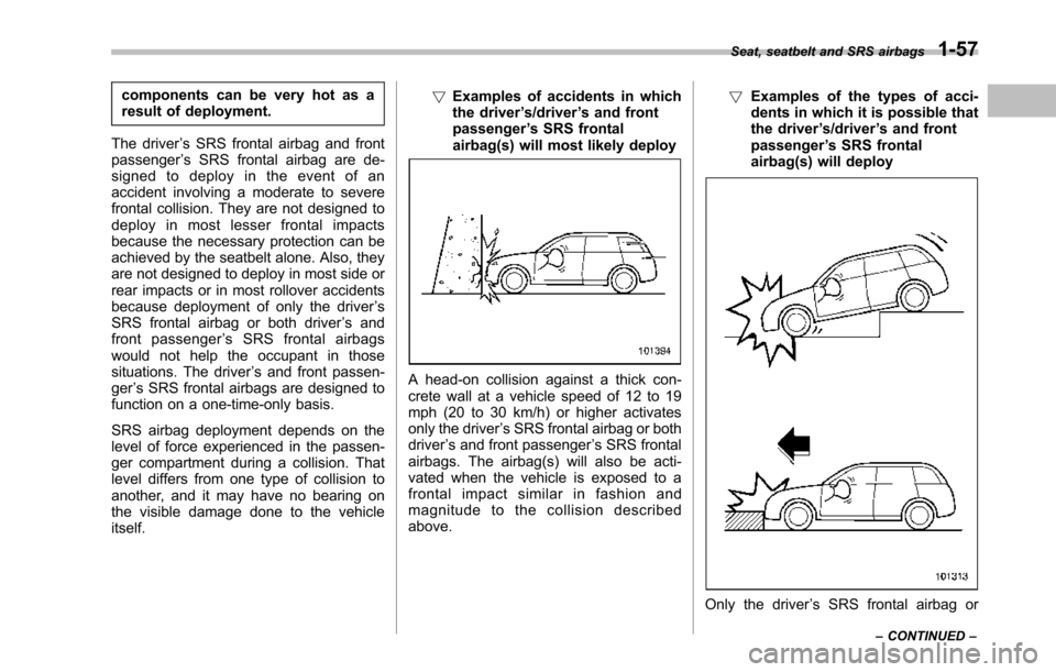 SUBARU TRIBECA 2014 1.G Owners Manual components can be very hot as aresult of deployment.
The driver’s SRS frontal airbag and frontpassenger’s SRS frontal airbag are de-signed to deploy in the event of anaccident involving a moderate