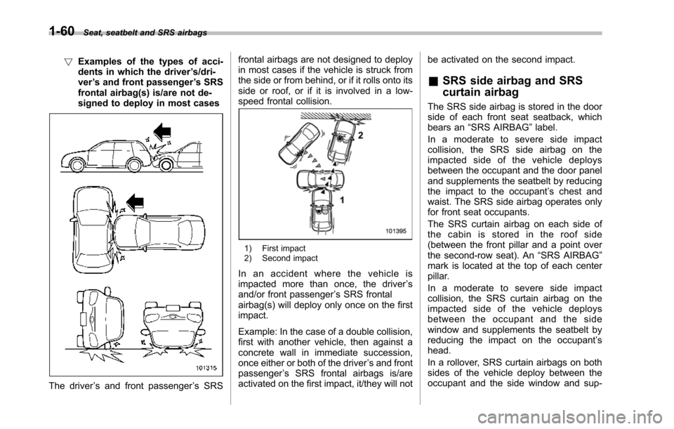 SUBARU TRIBECA 2014 1.G Owners Manual 1-60Seat, seatbelt and SRS airbags
!Examples of the types of acci-dents in which the driver’s/dri-ver’s and front passenger’s SRSfrontal airbag(s) is/are not de-signed to deploy in most cases
Th