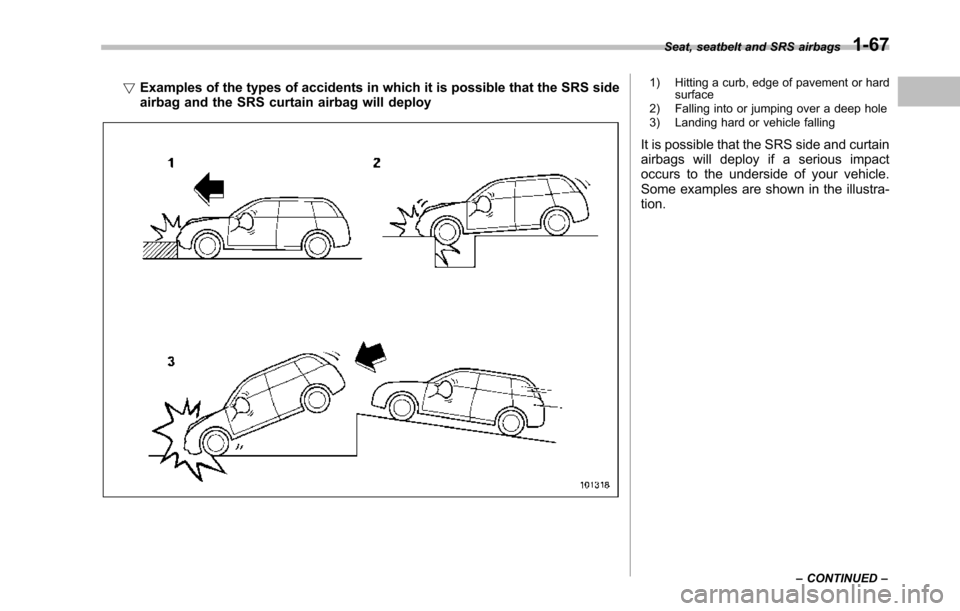 SUBARU TRIBECA 2014 1.G Owners Manual !Examples of the types of accidents in which it is possible that the SRS sideairbag and the SRS curtain airbag will deploy
1) Hitting a curb, edge of pavement or hardsurface2) Falling into or jumping 