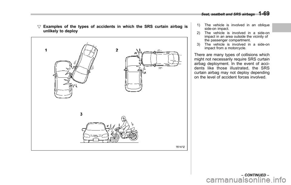 SUBARU TRIBECA 2014 1.G Owners Manual !Examples of the types of accidents in which the SRS curtain airbag isunlikely to deploy
1) The vehicle is involved in an obliqueside-on impact.2) The vehicle is involved in a side-onimpact in an area