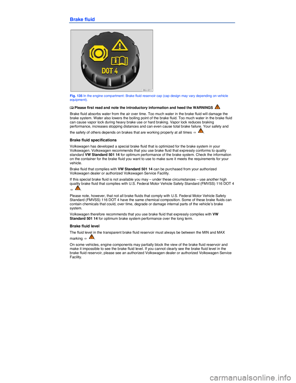 VOLKSWAGEN GOLF PLUS 2015  Owner´s Manual  
Brake fluid 
 
Fig. 135 In the engine compartment: Brake fluid reservoir cap (cap design may vary depending on vehicle equipment). 
�