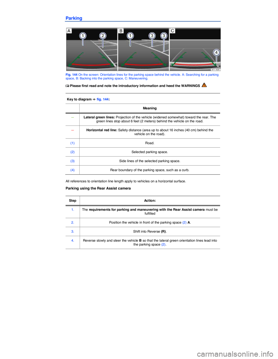 VOLKSWAGEN GOLF PLUS 2015  Owner´s Manual  
Parking 
 
Fig. 144 On the screen: Orientation lines for the parking space behind the vehicle. A: Searching for a parking space, B: Backing into the parking space, C: Maneuvering. 
�