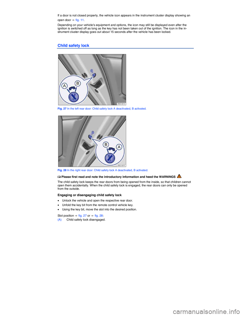 VOLKSWAGEN SCIROCCO 2015  Owner´s Manual  
If a door is not closed properly, the vehicle icon appears in the instrument cluster display showing an 
open door ⇒ fig. 11. 
Depending on your vehicles equipment and options, the icon may still