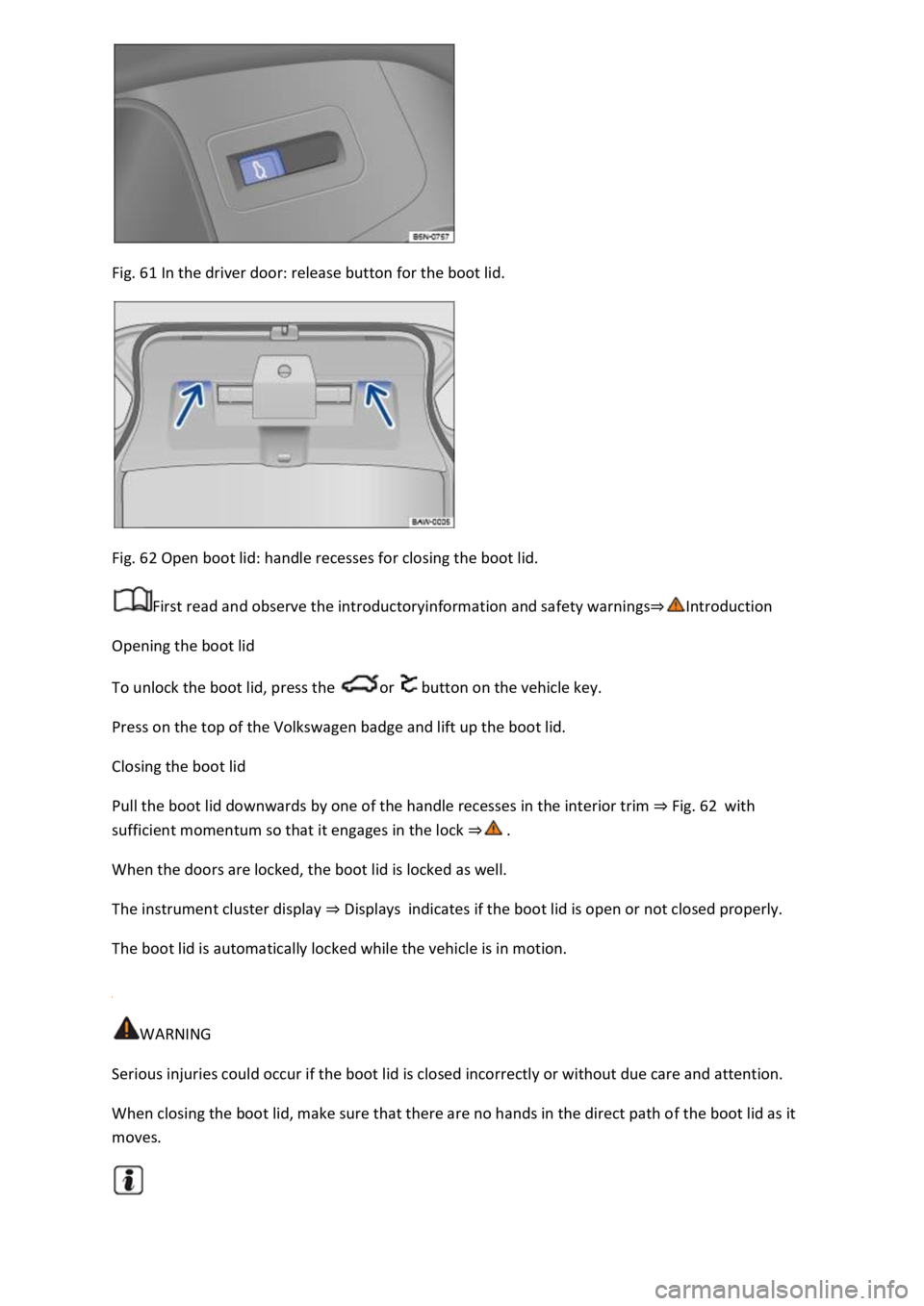 VOLKSWAGEN T-ROC 2021  Owner´s Manual  
Fig. 61 In the driver door: release button for the boot lid. 
 
Fig. 62 Open boot lid: handle recesses for closing the boot lid. 
First read and observe the introductoryinformation and safety warnin