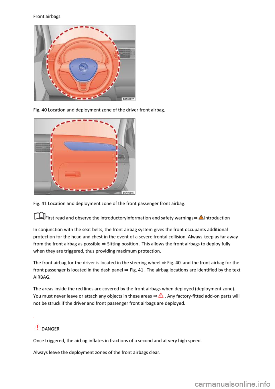 VOLKSWAGEN T-ROC 2021  Owner´s Manual Front airbags 
 
Fig. 40 Location and deployment zone of the driver front airbag. 
 
Fig. 41 Location and deployment zone of the front passenger front airbag. 
First read and observe the introductoryi