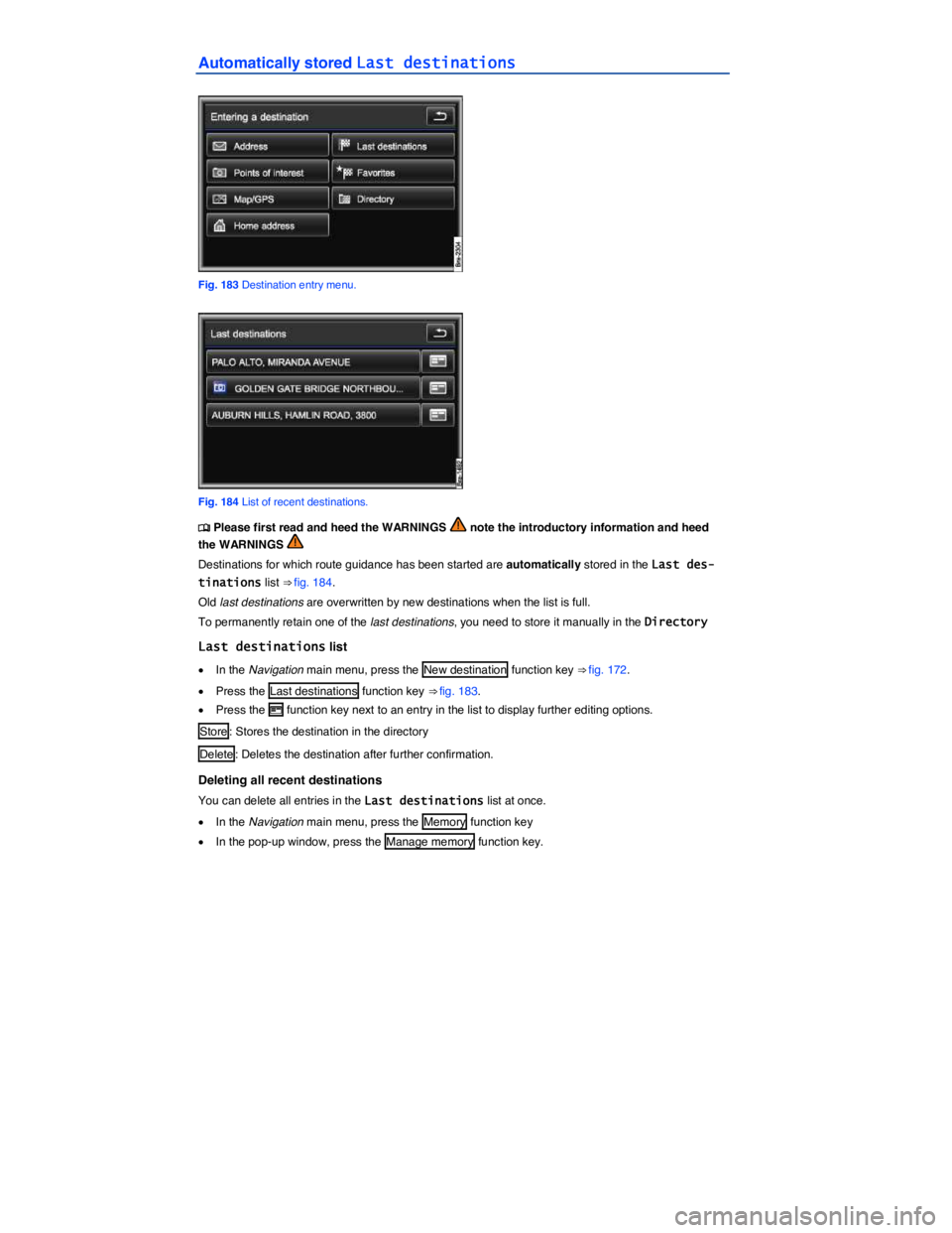 VOLKSWAGEN TOUAREG 2017  Owner´s Manual  
Automatically stored Last destinations 
 
Fig. 183 Destination entry menu. 
 
Fig. 184 List of recent destinations. 
�