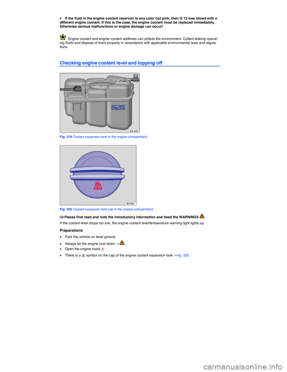VOLKSWAGEN TOUAREG 2017  Owner´s Manual  
�x If the fluid in the engine coolant reservoir is any color but pink, then G 13 was mixed with a different engine coolant. If this is the case, the engine coolant must be replaced immediately. Othe