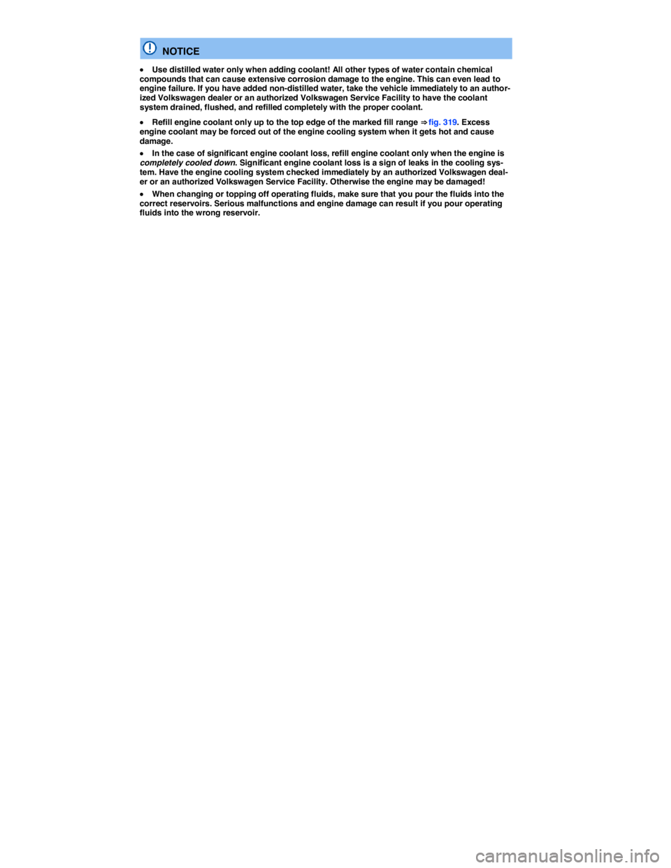 VOLKSWAGEN TOUAREG 2017  Owner´s Manual  
  NOTICE 
�x Use distilled water only when adding coolant! All other types of water contain chemical compounds that can cause extensive corrosion damage to the engine. This can even lead to engine f