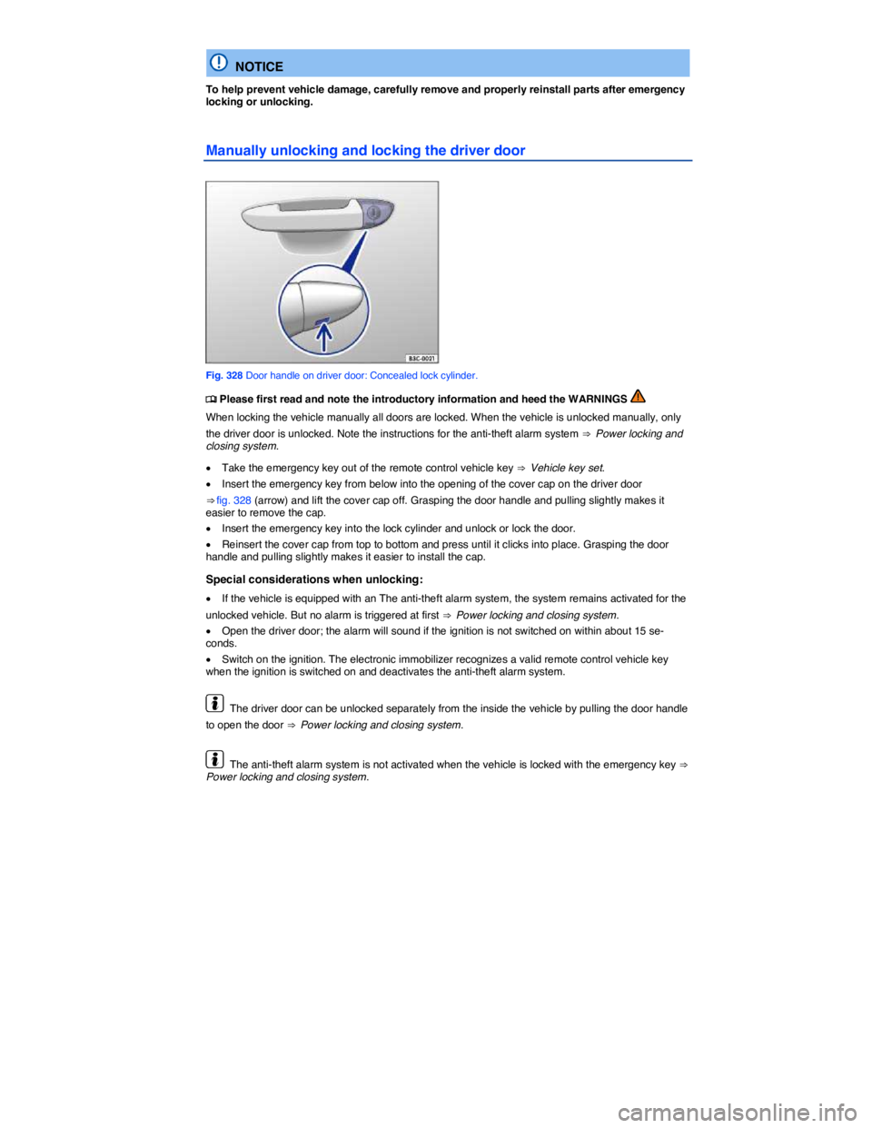 VOLKSWAGEN TOUAREG 2017  Owner´s Manual  
  NOTICE 
To help prevent vehicle damage, carefully remove and properly reinstall parts after emergency locking or unlocking. 
Manually unlocking and locking the driver door 
 
Fig. 328 Door handle 