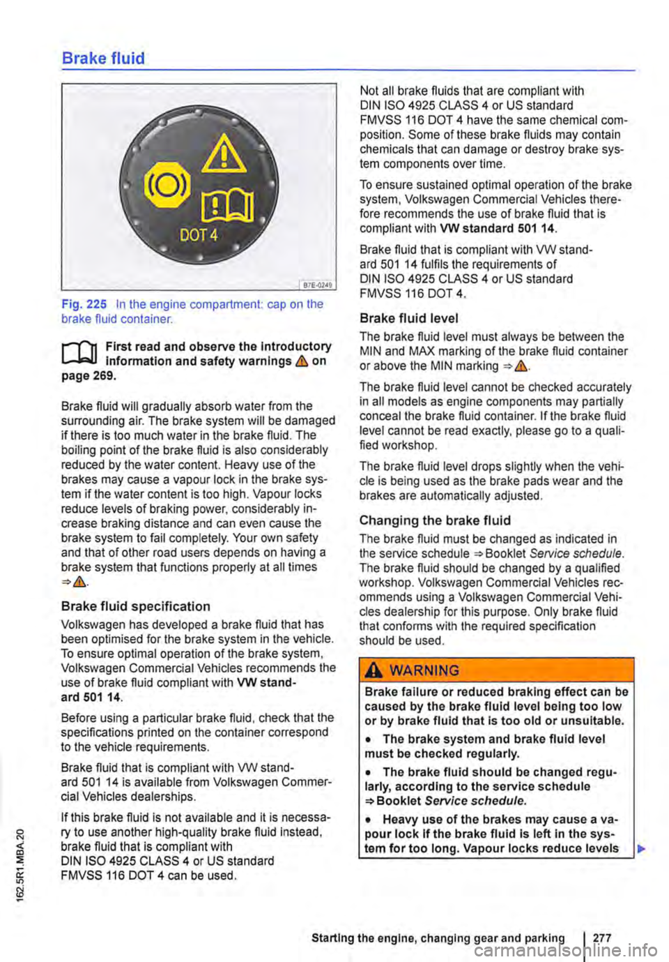 VOLKSWAGEN TRANSPORTER 2015  Owner´s Manual Brake fluid 
B7E.02AO 
Fig. 225 In the engine compartment: cap on the brake fluid container. 
r-111 First read and observe the Introductory l-Jr:,U Information and safety warnings&. on page 269. 
Brak