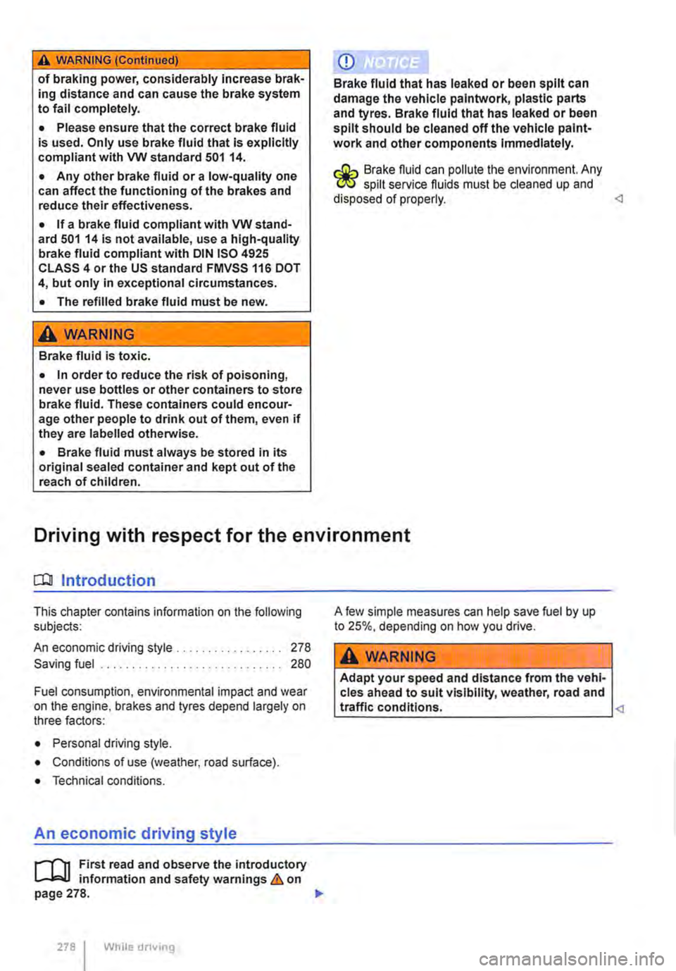 VOLKSWAGEN TRANSPORTER 2015  Owner´s Manual A WARNING (Continued) 
of braking power, considerably increase brak-ing distance and can cause the brake system to fail completely. 
• Please ensure that the correct brake fluid is used. Only use br