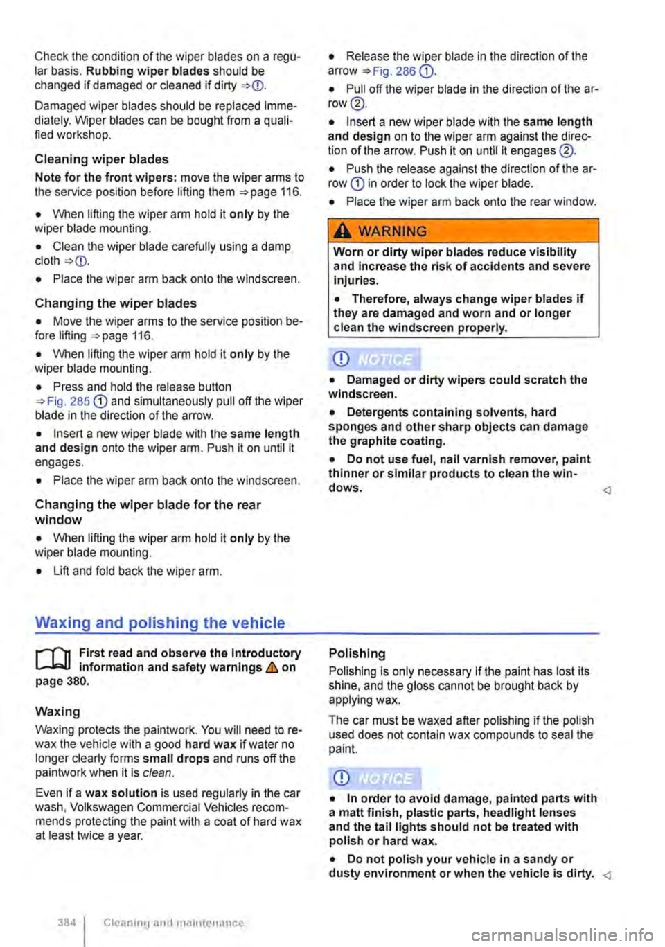 VOLKSWAGEN TRANSPORTER 2015  Owner´s Manual Check the condition of the wiper blades on a regu-lar basis. Rubbing wiper blades should be changed if damaged or cleaned if dirty 
Damaged wiper blades should be replaced imme-diately. Wiper blades c