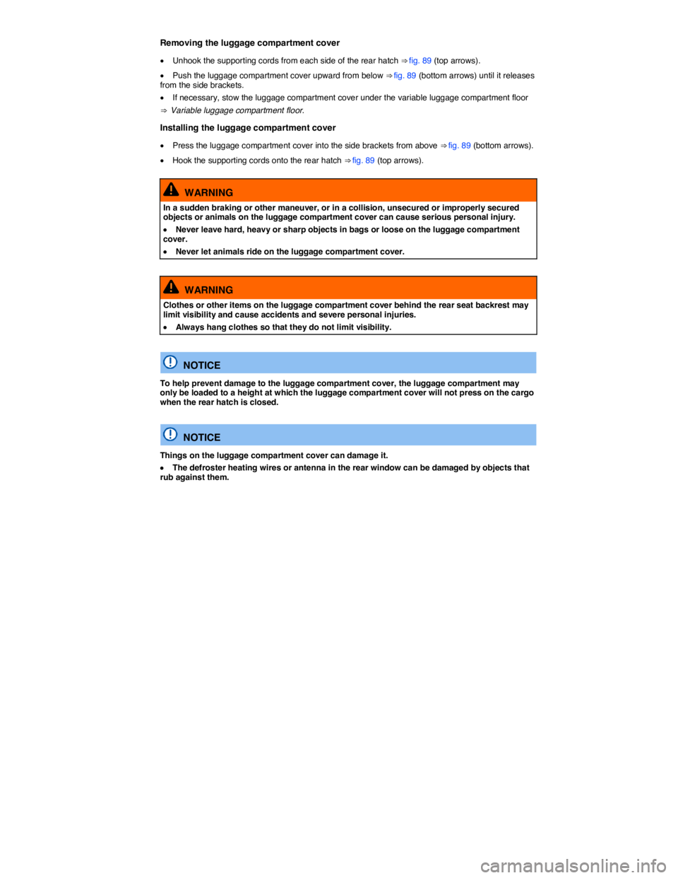 VOLKSWAGEN E-GOLF 2019  Owners Manual  
Removing the luggage compartment cover 
�x Unhook the supporting cords from each side of the rear hatch ⇒ fig. 89 (top arrows). 
�x Push the luggage compartment cover upward from below ⇒ fig