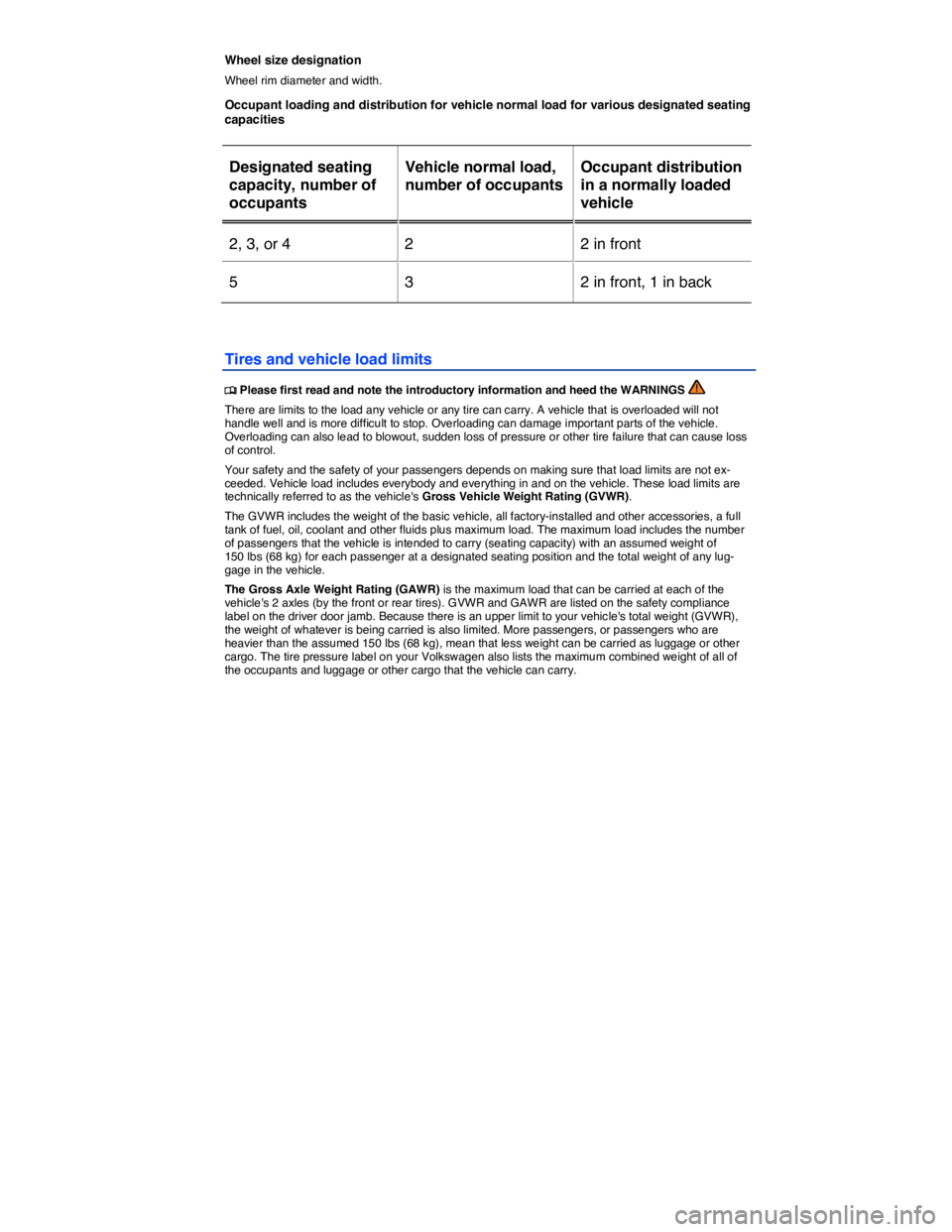 VOLKSWAGEN E-GOLF 2019  Owners Manual  
Wheel size designation 
Wheel rim diameter and width. 
Occupant loading and distribution for vehicle normal load for various designated seating capacities 
 
Designated seating 
capacity, number of 