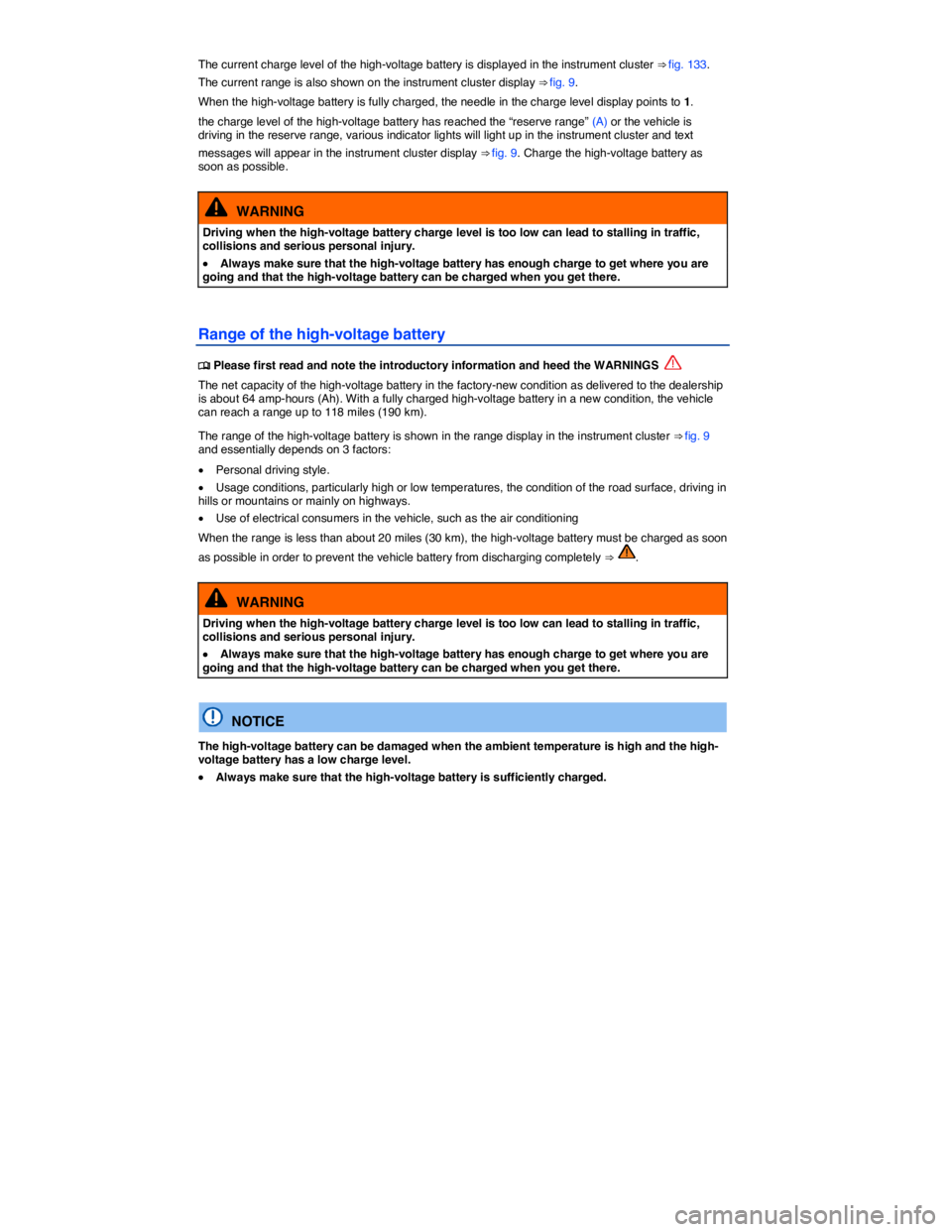 VOLKSWAGEN E-GOLF 2019  Owners Manual  
The current charge level of the high-voltage battery is displayed in the instrument cluster ⇒ fig. 133. 
The current range is also shown on the instrument cluster display ⇒ fig. 9. 
When the