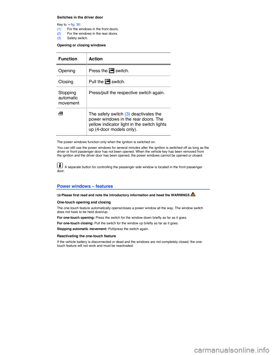 VOLKSWAGEN E-GOLF 2019  Owners Manual  
Switches in the driver door 
Key to ⇒ fig. 30: 
(1) For the windows in the front doors. 
(2) For the windows in the rear doors. 
(3) Safety switch. 
Opening or closing windows 
 
Function   Acti
